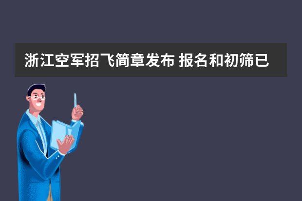 浙江空军招飞简章发布 报名和初筛已启动